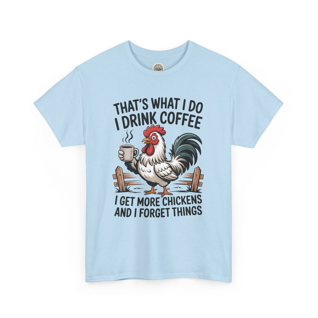 Coffee & Chickens T-Shirt — “That’s What I Do I Drink Coffee I Get More Chickens And I Forget Things”
