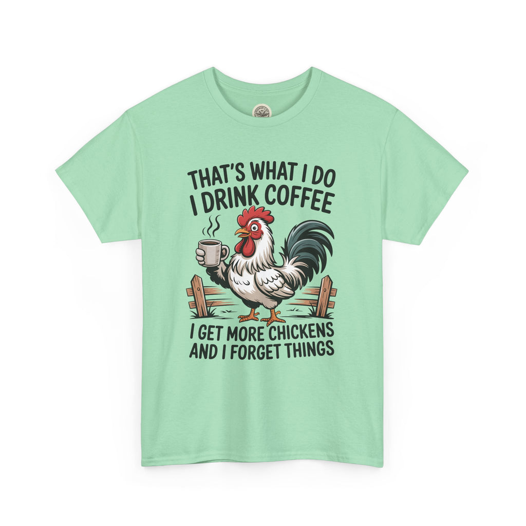 Coffee & Chickens T-Shirt — “That’s What I Do I Drink Coffee I Get More Chickens And I Forget Things”